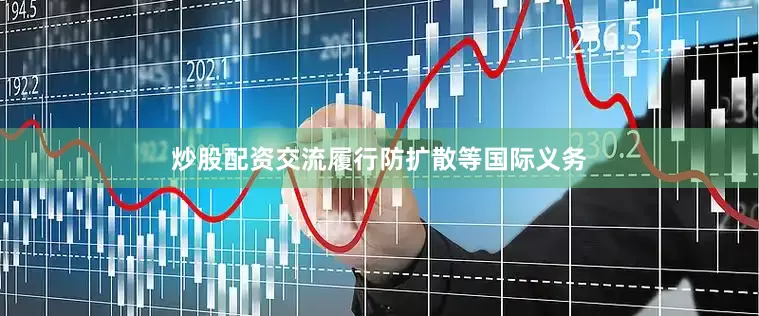 炒股配资交流履行防扩散等国际义务