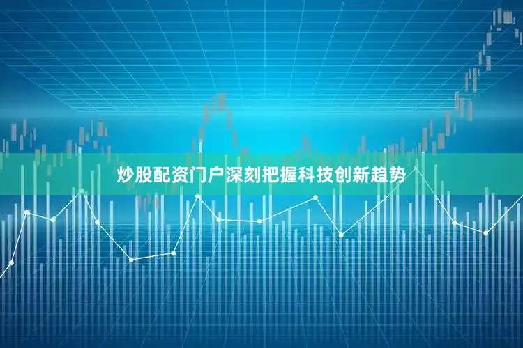 炒股配资门户深刻把握科技创新趋势