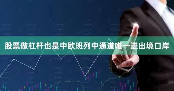 股票做杠杆也是中欧班列中通道唯一进出境口岸