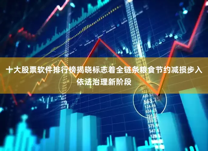 十大股票软件排行榜揭晓标志着全链条粮食节约减损步入依法治理新阶段