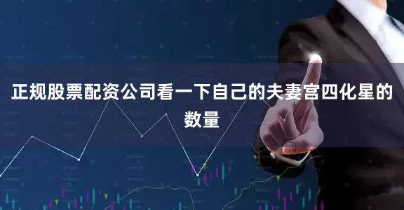 正规股票配资公司看一下自己的夫妻宫四化星的数量