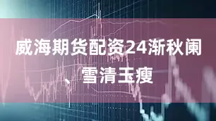 威海期货配资24渐秋阑、雪清玉瘦