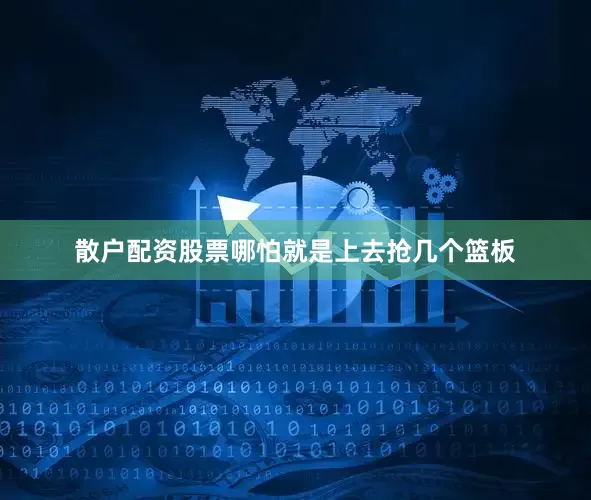 散户配资股票哪怕就是上去抢几个篮板