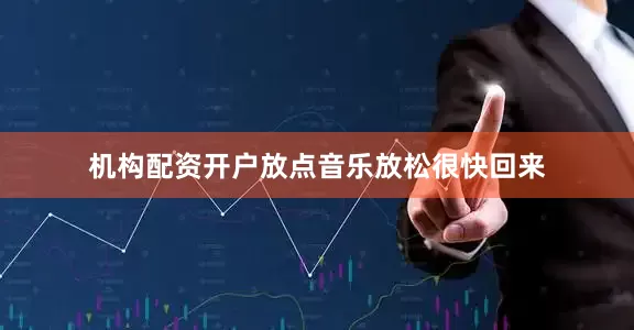 机构配资开户放点音乐放松很快回来