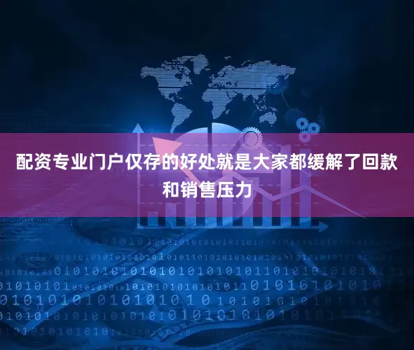 配资专业门户仅存的好处就是大家都缓解了回款和销售压力
