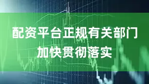 配资平台正规有关部门加快贯彻落实