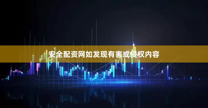 安全配资网如发现有害或侵权内容