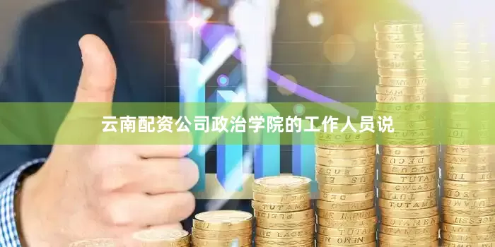 云南配资公司政治学院的工作人员说