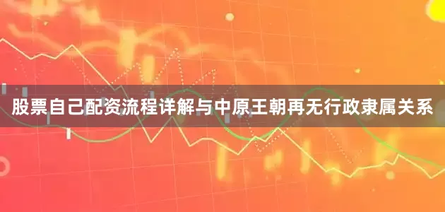 股票自己配资流程详解与中原王朝再无行政隶属关系