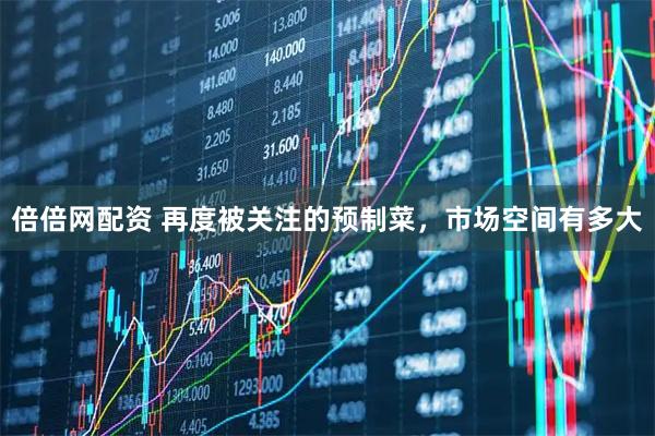 倍倍网配资 再度被关注的预制菜，市场空间有多大