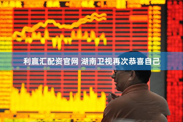 利赢汇配资官网 湖南卫视再次恭喜自己