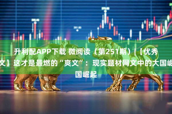 升利配APP下载 微阅读（第251期）|【优秀网文】这才是最燃的“爽文”：现实题材网文中的大国崛起